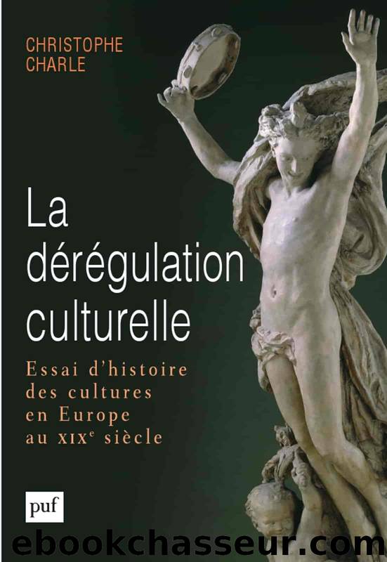 La dérégulation culturelle - Essai d'histoire des cultures en Europe au XIXe siècle by Christophe Charle