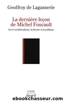 La dernière leçon de Michel Foucault : Sur le néolibéralisme, la théorie et la politique by Geoffroy de Lagasnerie