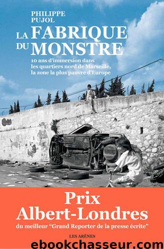 La fabrique du monstre: 10 ans d'immersion dans les quartiers nord de Marseille, la zone la plus pauvre d'Europeon) by Pujol Philippe