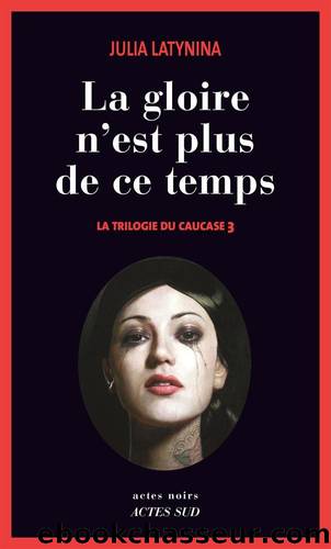 La gloire n'est plus de ce temps: La trilogie du Caucase 3 (French Edition) by Julia Latynina