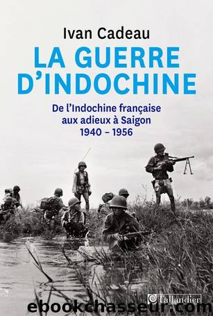 La guerre d'Indochine - De l'Indochine française aux adieux à Saigon 1940-1956 by Ivan Cadeau