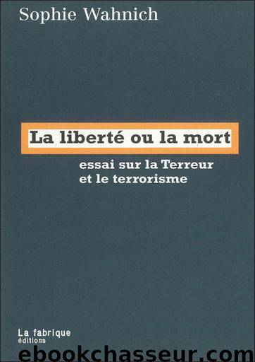 La liberté ou la mort: Essai sur la Terreur et le terrorisme by Sophie Wahnich