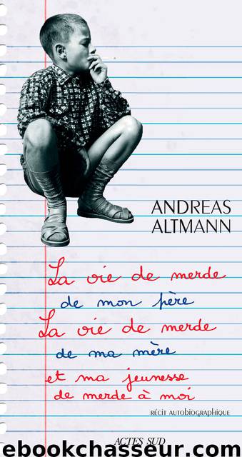 La vie de merde de mon père, la vie de merde de ma mère et ma jeunesse de merde à moi by Andreas Altmann