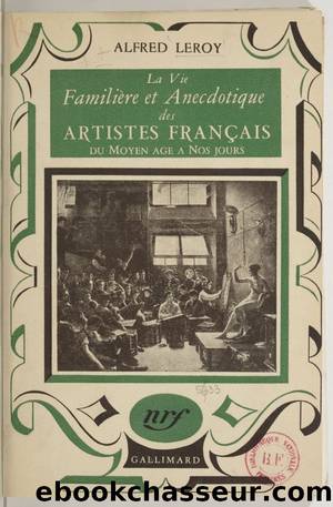 La vie familiÃ¨re et anecdotique des artistes franÃ§ais du Moyen Ãge Ã  nos jours by Alfred Leroy