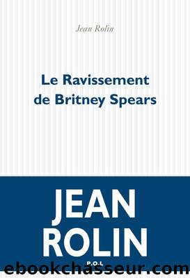 Le Ravissement de Britney Spears by Jean Rolin Jean Rolin