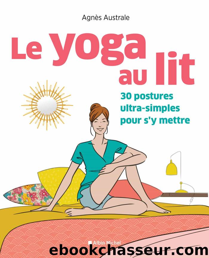 Le Yoga au lit – 30 postures ultra-simples pour s’y mettre by Agnès Australe