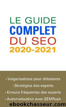 Le guide complet du SEO 2020-2021: De la vulgarisation pour les débutants à l'automatisation avec SEMRush pour les experts (French Edition) by Pierre Naud