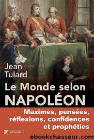Le monde selon NapolÃ©on : Maximes, pensÃ©es, rÃ©flexions, confidences et prophÃ©ties by Jean Tulard