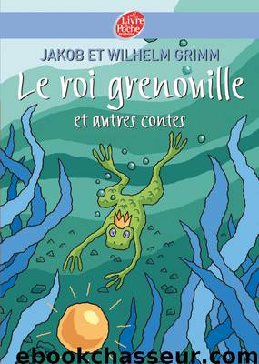 Le roi Grenouille et autres contes by Grimm Jakob & Grimm Wilhem