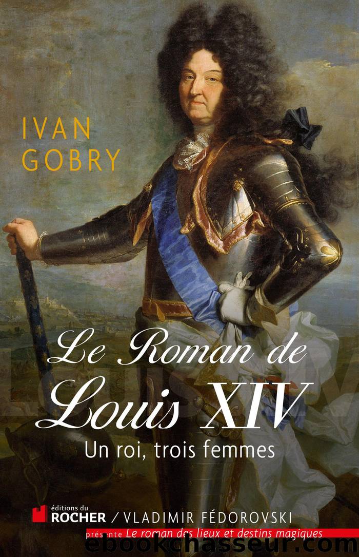 Le roman de Louis XIV - Un roi, trois femmes by Ivan Gobry