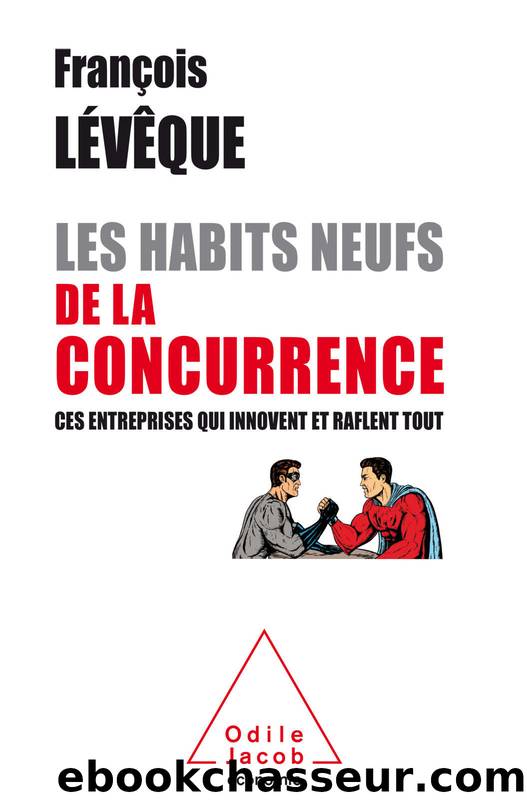 Les Habits neufs de la concurrence - Ces entreprises qui innovent et raflent tout by Lévêque François
