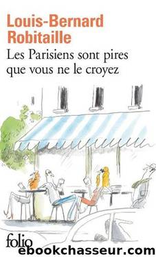 Les Parisiens sont pires que vous ne le croyez (2014) by Robitaille Louis-Bernard
