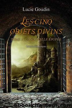 Les cinq objets divins 1 La Nouvelle Epopee by Lucie Goudin
