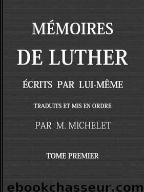 Mémoires de Luther écrits par lui-même, Tome I by Jules Michelet et Martin Luther