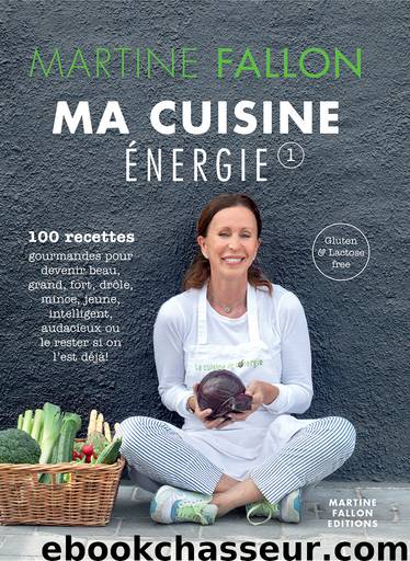 Ma cuisine energie, 100 recettes gourmandes pour une alimentation saine au quotidien by Martine Fallon