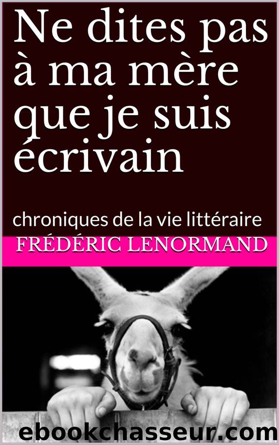 Ne dites pas à ma mère que je suis écrivain: chroniques de la vie littéraire by Frédéric Lenormand