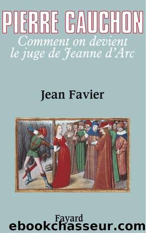 Pierre Cauchon : Comment on devient le juge de Jeanne d'Arc by Favier Jean