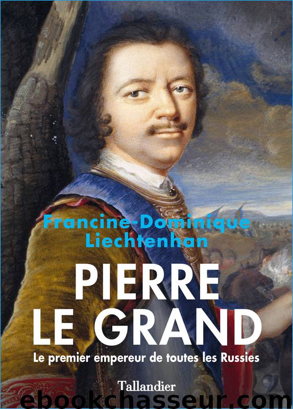 Pierre Le Grand. Le premier empereur de toutes les Russies by Francine-Dominique Liechtenhan