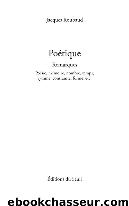 Poétique. Remarques. Poésie, mémoire, nombre, temps, rythme, contrainte, forme, etc. by Jacques Roubaud