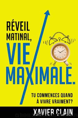 Réveil matinal, vie maximale.: Tu commences quand à vivre VRAIMENT? (French Edition) by Xavier CLAIN