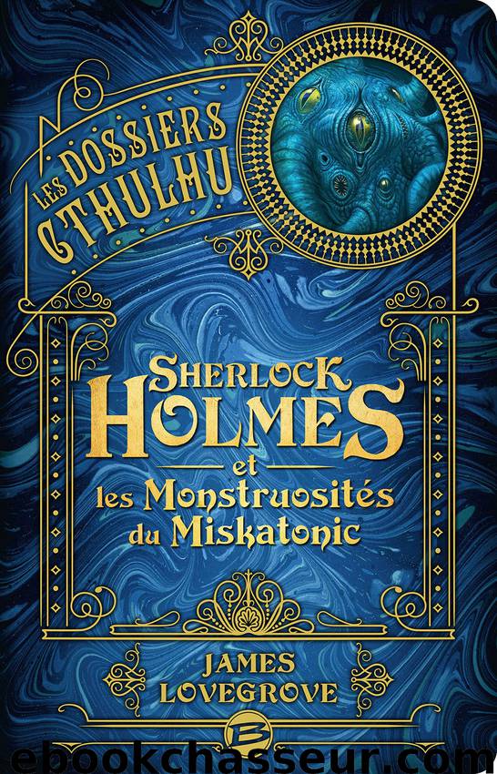 Sherlock Holmes et les monstruosités du Miskatonic: Les Dossiers Cthulhu, T2 by James Lovegrove