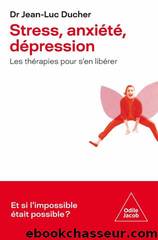 Stress, anxiÃ©tÃ©, dÃ©pression : Les thÃ©rapies pour s'en libÃ©rer by Jean-Luc Ducher