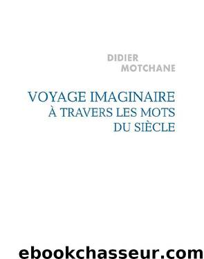 Voyage imaginaire à travers les mots du siècle by Motchane Didier